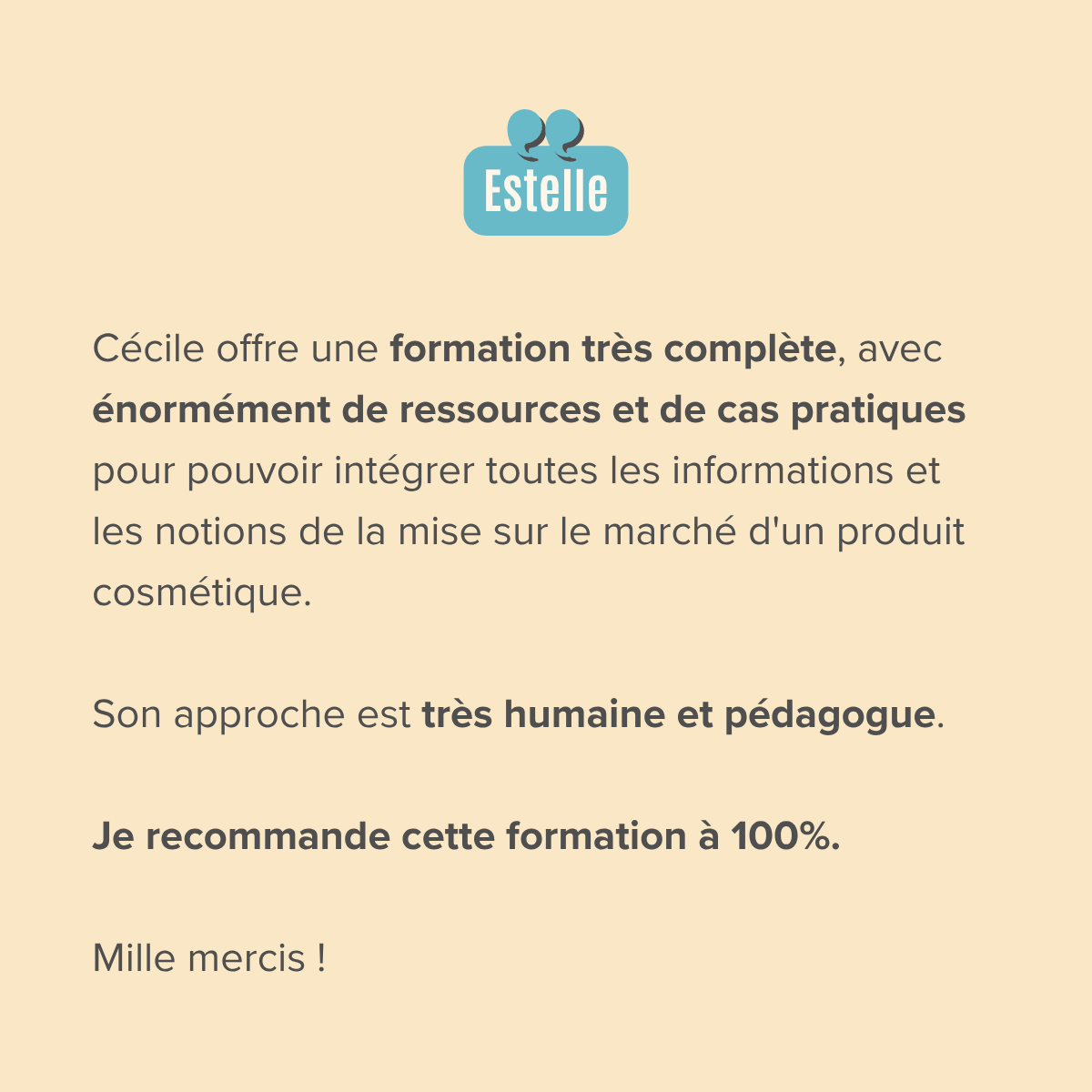 Cécile offre une formation très complète, avec énormément de ressources et de cas pratiques pour pouvoir intégrer toutes les informations et les notions de la mise sur le marché d'un produit cosmétique. Son approche est très humaine et pédagogue. Je recommande cette formation à 100%. Mille mercis !